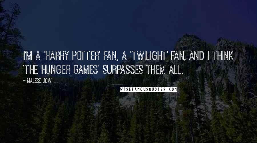 Malese Jow Quotes: I'm a 'Harry Potter' fan, a 'Twilight' fan, and I think 'The Hunger Games' surpasses them all.