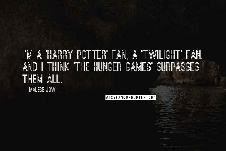 Malese Jow Quotes: I'm a 'Harry Potter' fan, a 'Twilight' fan, and I think 'The Hunger Games' surpasses them all.