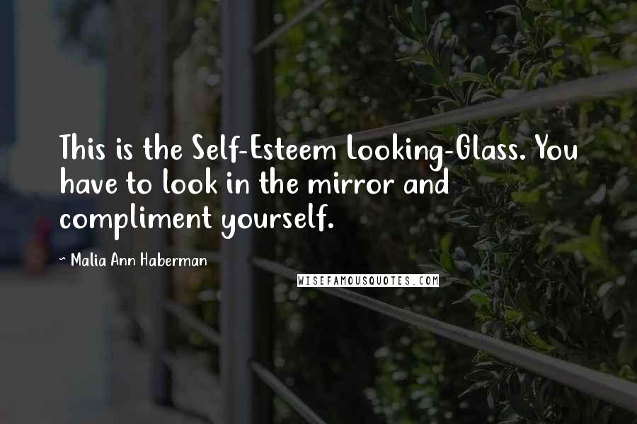 Malia Ann Haberman Quotes: This is the Self-Esteem Looking-Glass. You have to look in the mirror and compliment yourself.