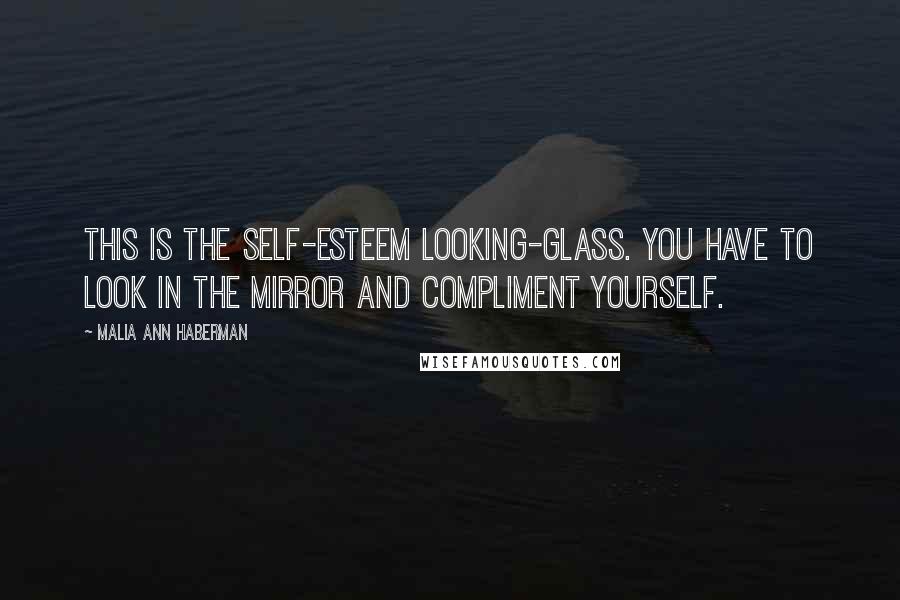Malia Ann Haberman Quotes: This is the Self-Esteem Looking-Glass. You have to look in the mirror and compliment yourself.