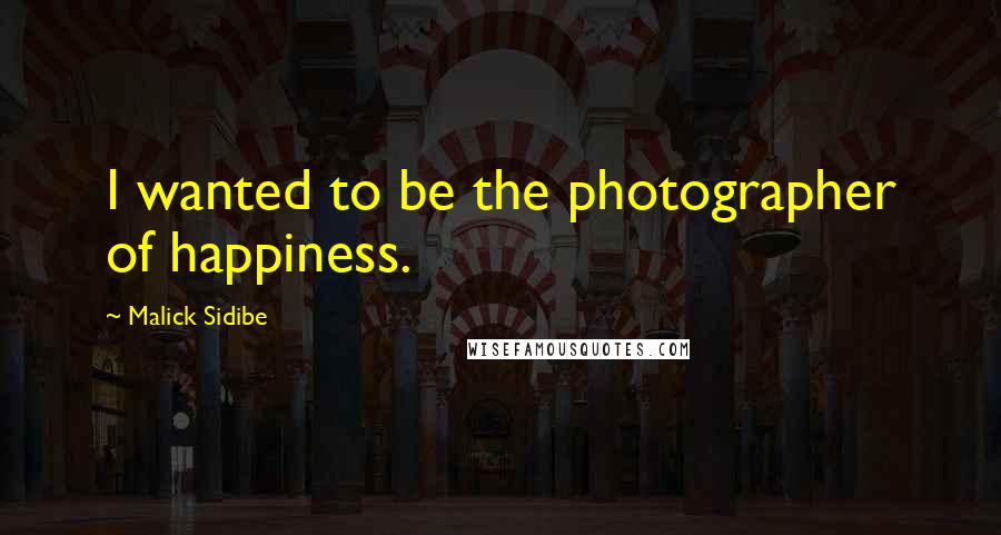 Malick Sidibe Quotes: I wanted to be the photographer of happiness.