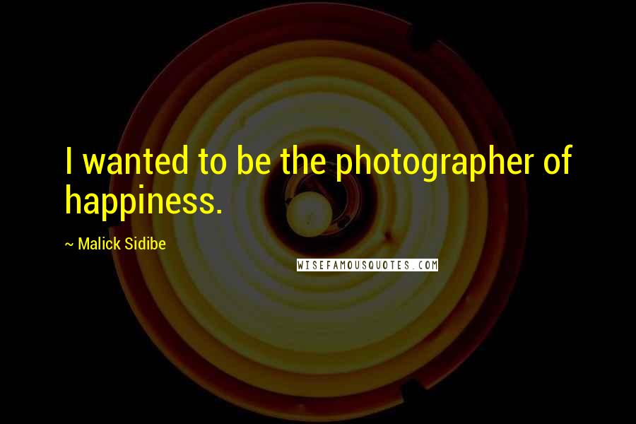 Malick Sidibe Quotes: I wanted to be the photographer of happiness.