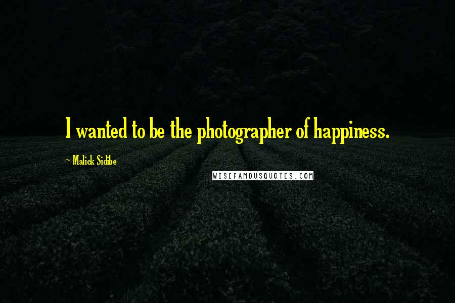 Malick Sidibe Quotes: I wanted to be the photographer of happiness.
