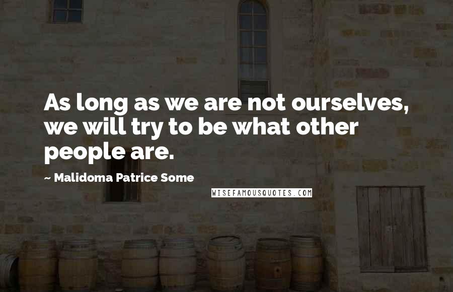 Malidoma Patrice Some Quotes: As long as we are not ourselves, we will try to be what other people are.