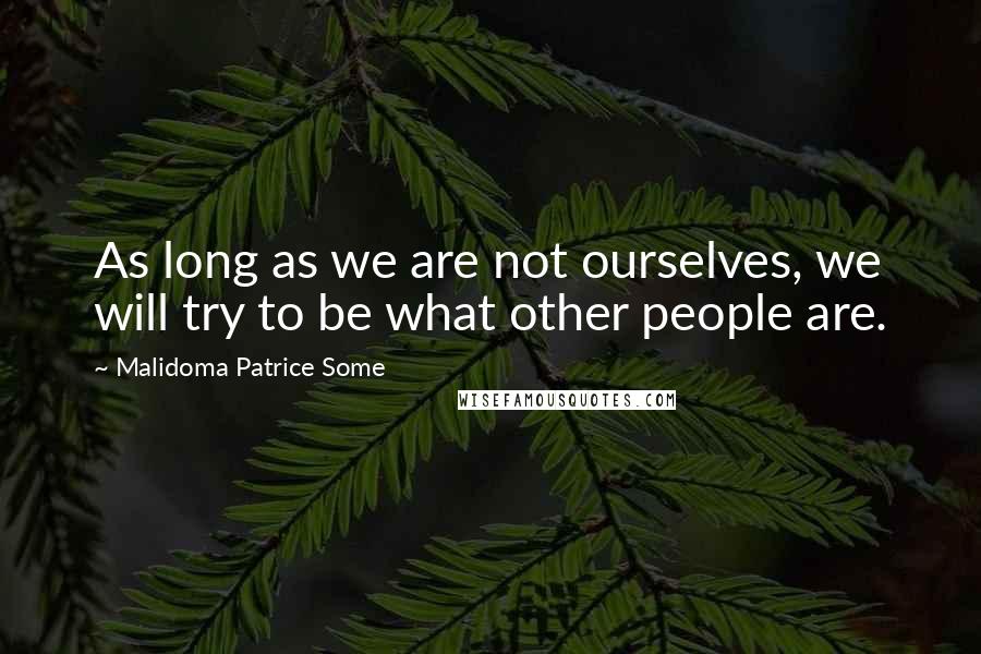 Malidoma Patrice Some Quotes: As long as we are not ourselves, we will try to be what other people are.