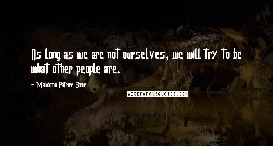 Malidoma Patrice Some Quotes: As long as we are not ourselves, we will try to be what other people are.