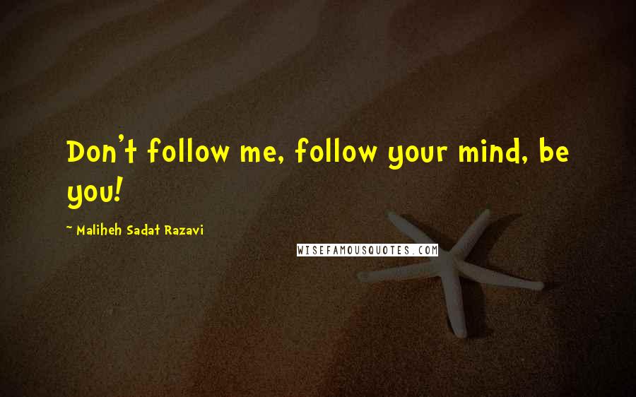 Maliheh Sadat Razavi Quotes: Don't follow me, follow your mind, be you!