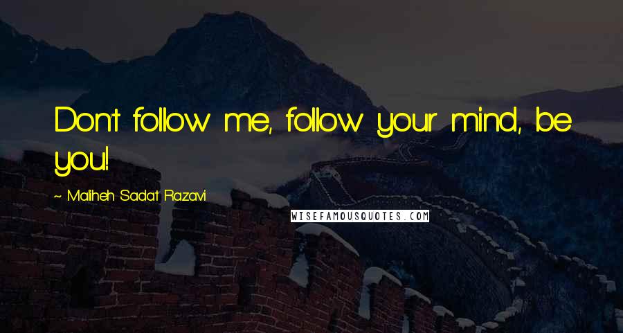 Maliheh Sadat Razavi Quotes: Don't follow me, follow your mind, be you!