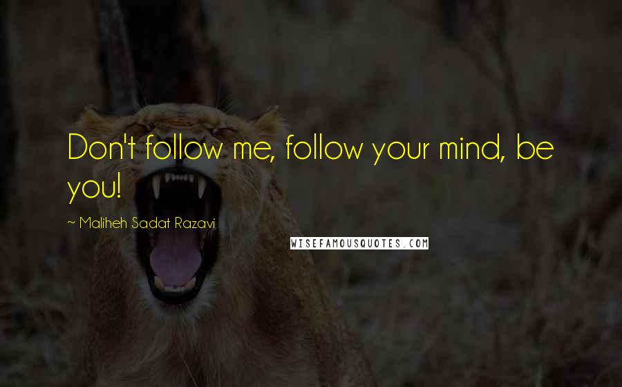 Maliheh Sadat Razavi Quotes: Don't follow me, follow your mind, be you!