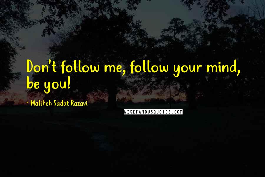 Maliheh Sadat Razavi Quotes: Don't follow me, follow your mind, be you!