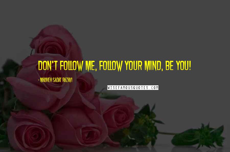 Maliheh Sadat Razavi Quotes: Don't follow me, follow your mind, be you!