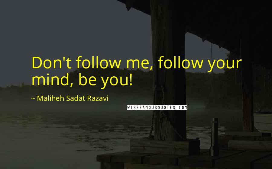 Maliheh Sadat Razavi Quotes: Don't follow me, follow your mind, be you!