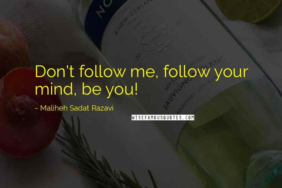 Maliheh Sadat Razavi Quotes: Don't follow me, follow your mind, be you!