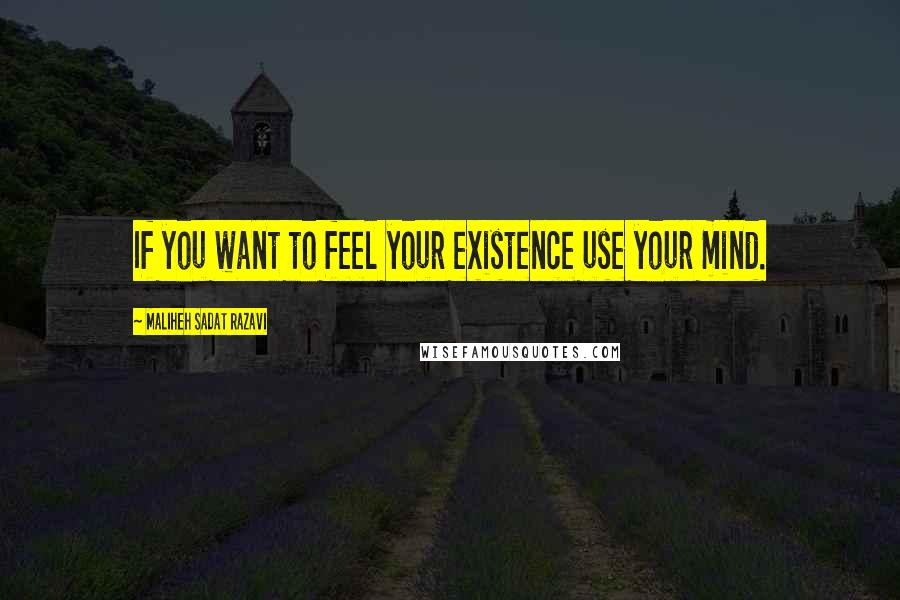 Maliheh Sadat Razavi Quotes: If you want to feel your existence use your mind.