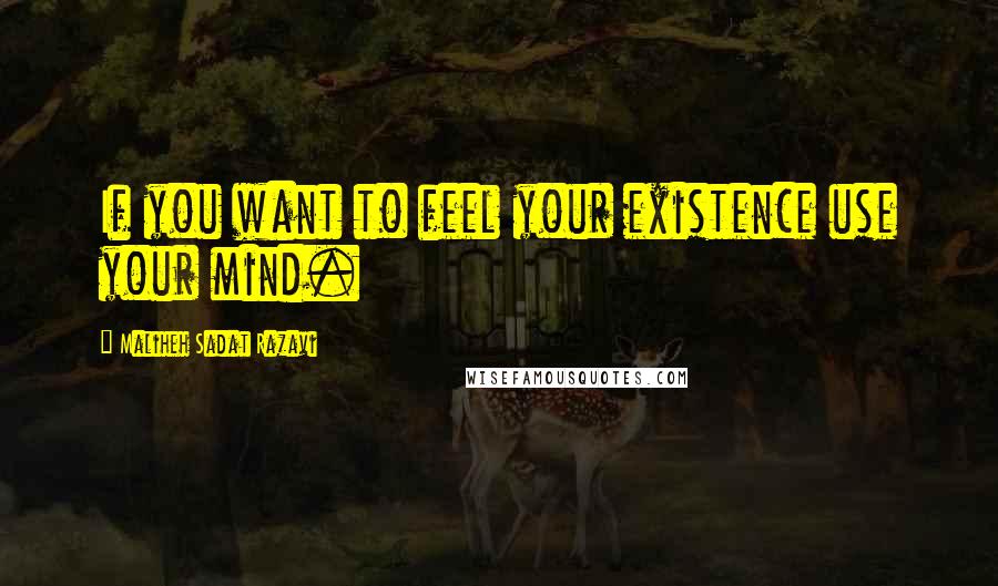 Maliheh Sadat Razavi Quotes: If you want to feel your existence use your mind.