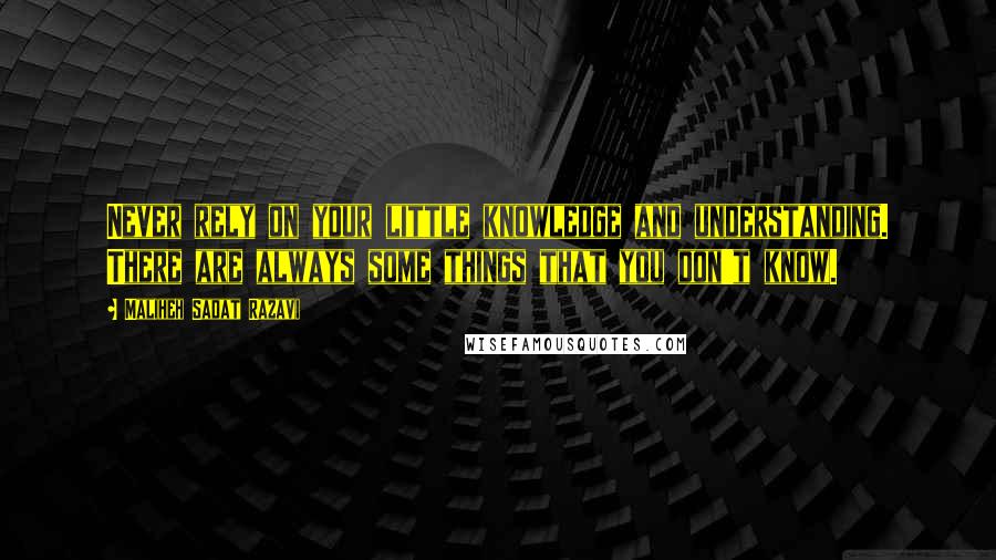 Maliheh Sadat Razavi Quotes: Never rely on your little knowledge and understanding. There are always some things that you don't know.