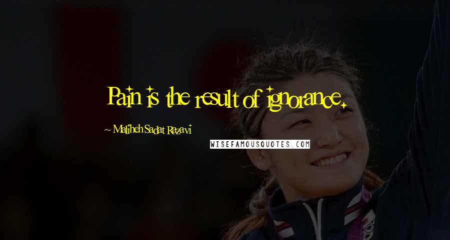 Maliheh Sadat Razavi Quotes: Pain is the result of ignorance.