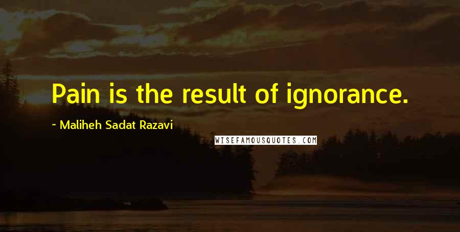 Maliheh Sadat Razavi Quotes: Pain is the result of ignorance.