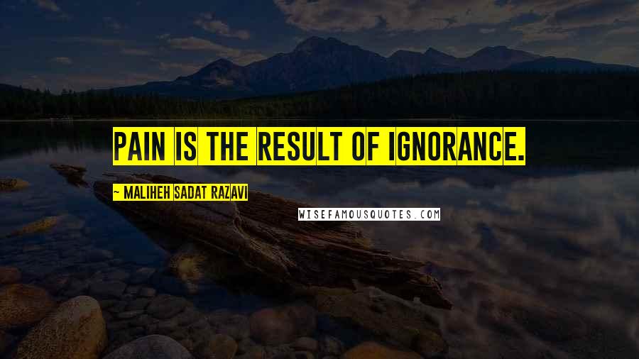 Maliheh Sadat Razavi Quotes: Pain is the result of ignorance.