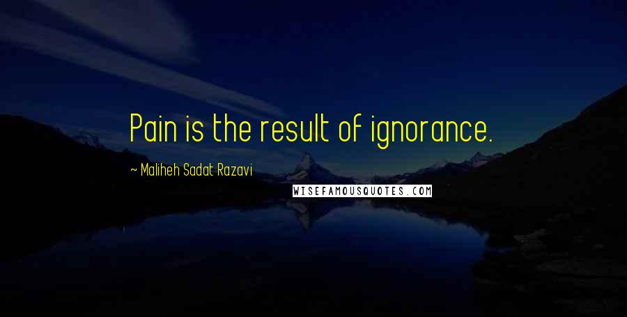 Maliheh Sadat Razavi Quotes: Pain is the result of ignorance.