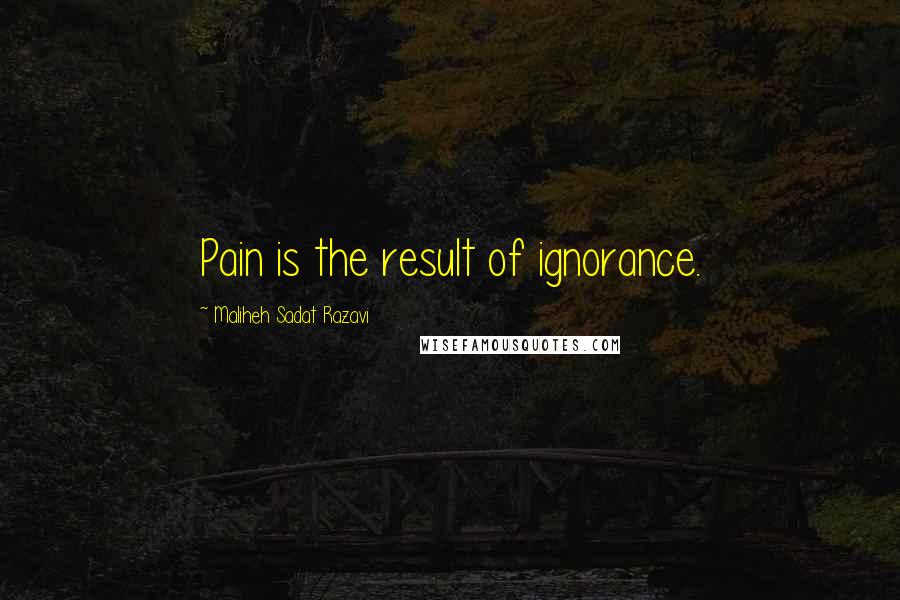 Maliheh Sadat Razavi Quotes: Pain is the result of ignorance.