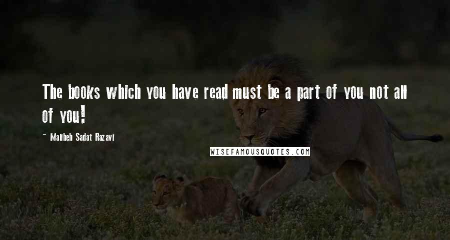 Maliheh Sadat Razavi Quotes: The books which you have read must be a part of you not all of you!