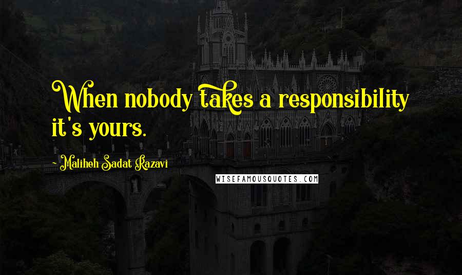 Maliheh Sadat Razavi Quotes: When nobody takes a responsibility it's yours.