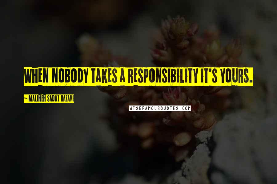 Maliheh Sadat Razavi Quotes: When nobody takes a responsibility it's yours.