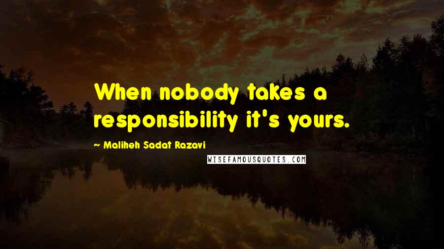 Maliheh Sadat Razavi Quotes: When nobody takes a responsibility it's yours.