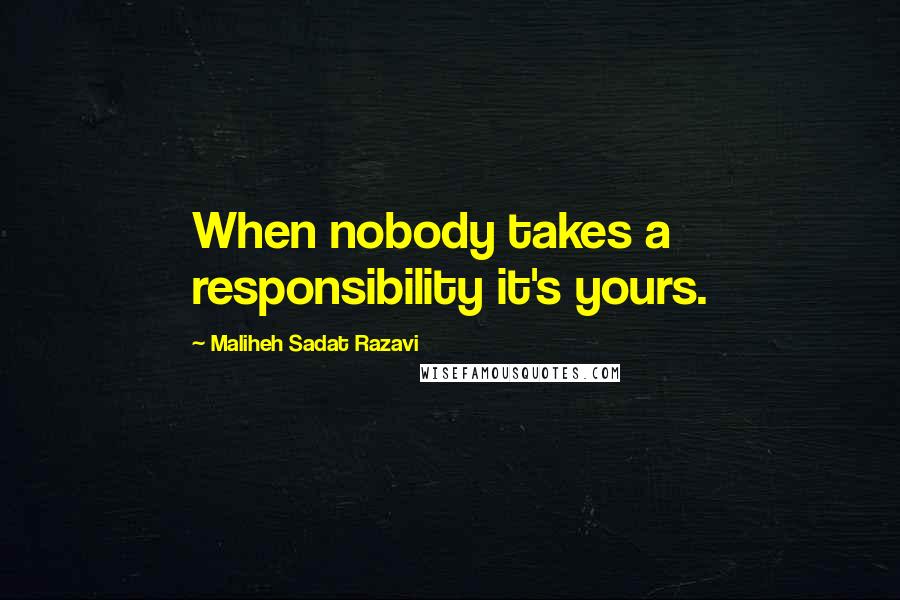 Maliheh Sadat Razavi Quotes: When nobody takes a responsibility it's yours.