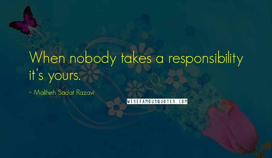 Maliheh Sadat Razavi Quotes: When nobody takes a responsibility it's yours.