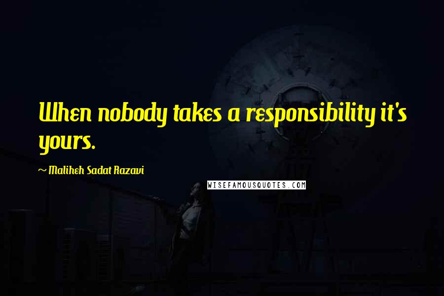 Maliheh Sadat Razavi Quotes: When nobody takes a responsibility it's yours.