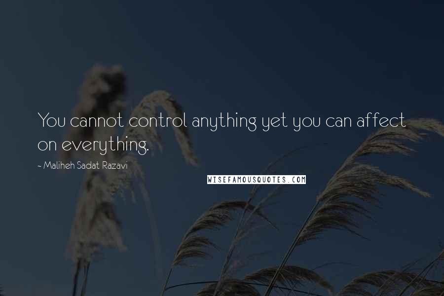 Maliheh Sadat Razavi Quotes: You cannot control anything yet you can affect on everything.