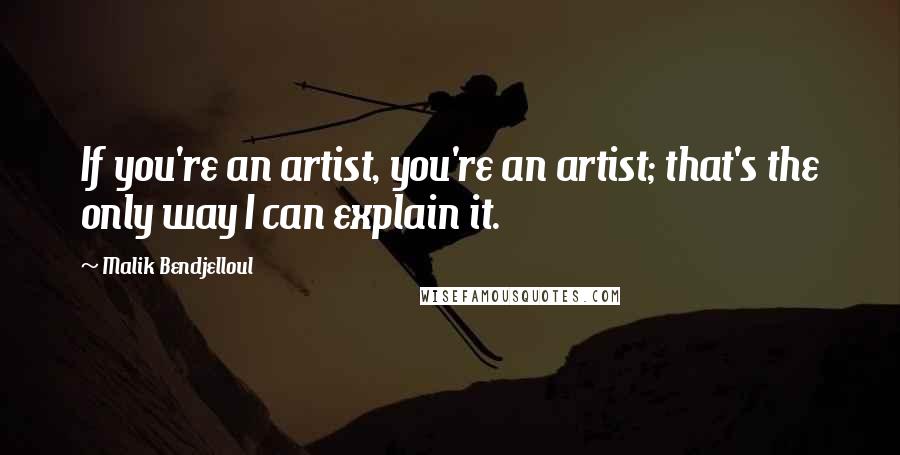 Malik Bendjelloul Quotes: If you're an artist, you're an artist; that's the only way I can explain it.