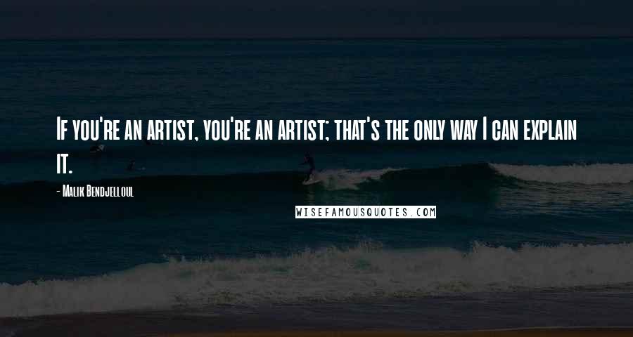 Malik Bendjelloul Quotes: If you're an artist, you're an artist; that's the only way I can explain it.