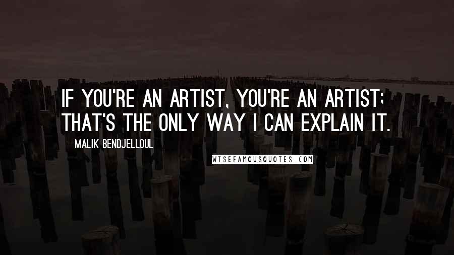 Malik Bendjelloul Quotes: If you're an artist, you're an artist; that's the only way I can explain it.