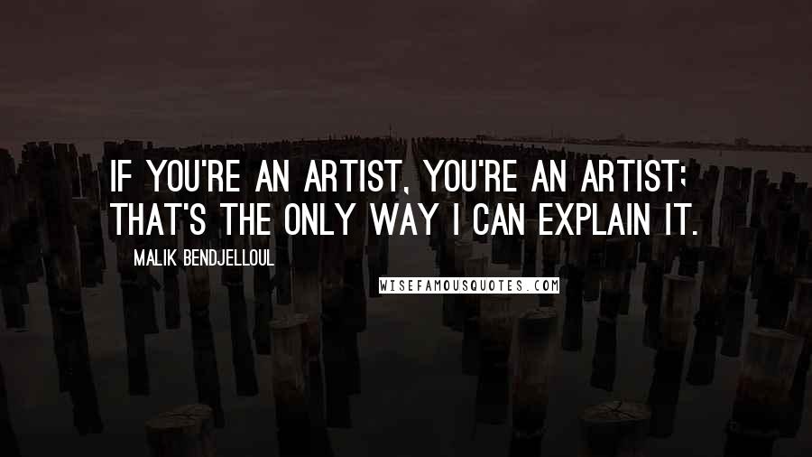 Malik Bendjelloul Quotes: If you're an artist, you're an artist; that's the only way I can explain it.