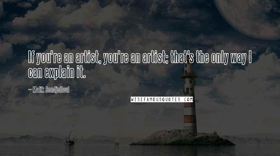 Malik Bendjelloul Quotes: If you're an artist, you're an artist; that's the only way I can explain it.