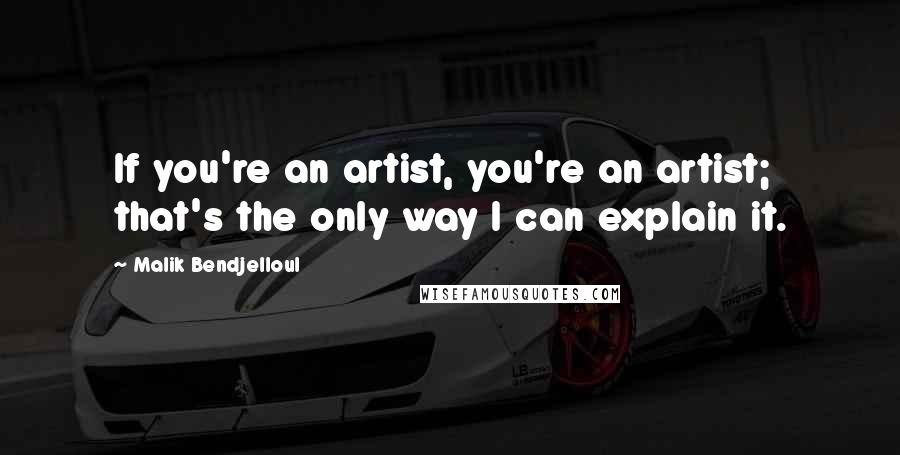 Malik Bendjelloul Quotes: If you're an artist, you're an artist; that's the only way I can explain it.