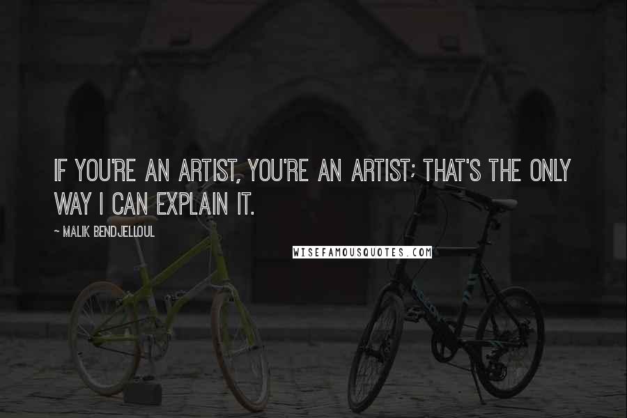 Malik Bendjelloul Quotes: If you're an artist, you're an artist; that's the only way I can explain it.