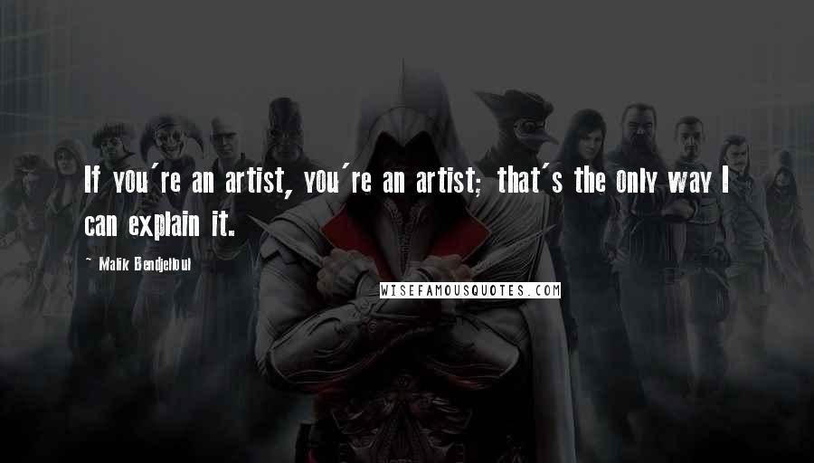 Malik Bendjelloul Quotes: If you're an artist, you're an artist; that's the only way I can explain it.