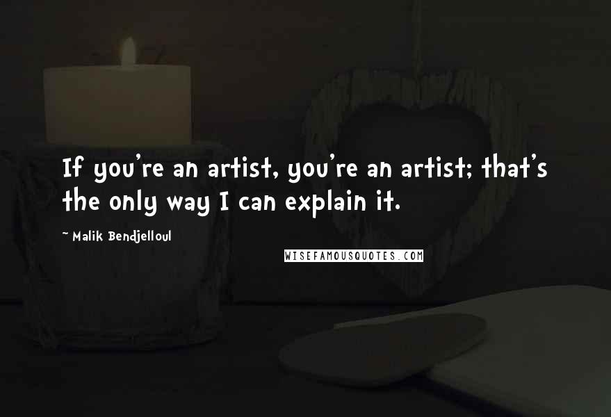 Malik Bendjelloul Quotes: If you're an artist, you're an artist; that's the only way I can explain it.