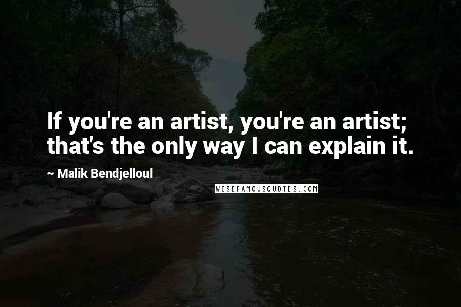 Malik Bendjelloul Quotes: If you're an artist, you're an artist; that's the only way I can explain it.