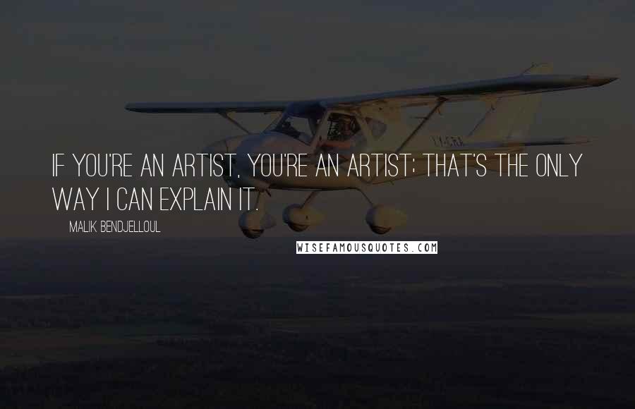 Malik Bendjelloul Quotes: If you're an artist, you're an artist; that's the only way I can explain it.