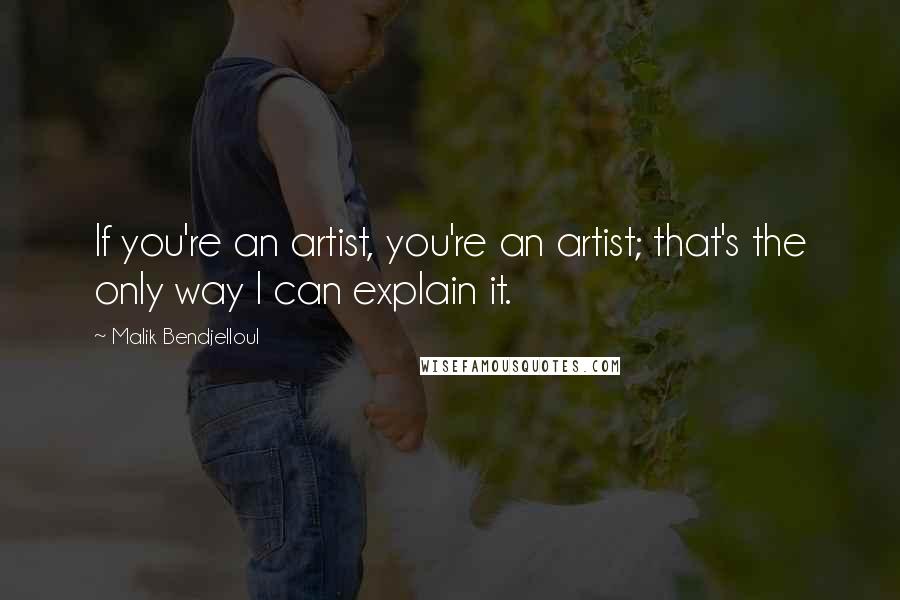 Malik Bendjelloul Quotes: If you're an artist, you're an artist; that's the only way I can explain it.