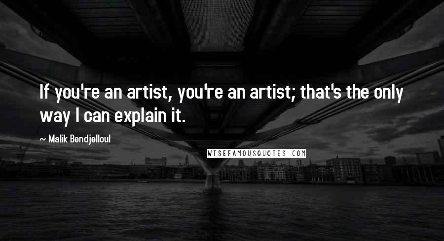 Malik Bendjelloul Quotes: If you're an artist, you're an artist; that's the only way I can explain it.