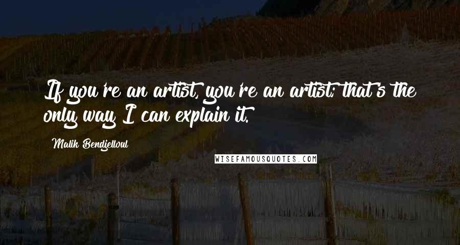 Malik Bendjelloul Quotes: If you're an artist, you're an artist; that's the only way I can explain it.