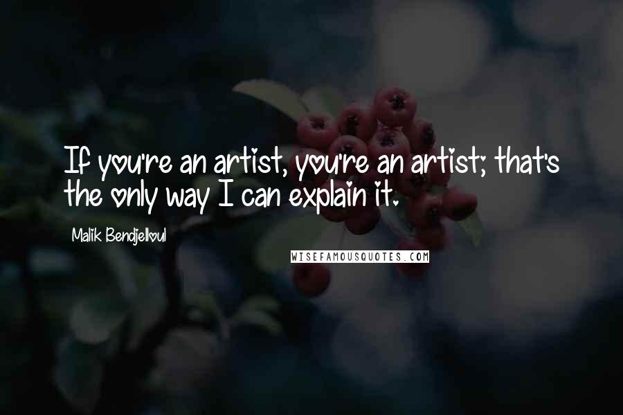 Malik Bendjelloul Quotes: If you're an artist, you're an artist; that's the only way I can explain it.