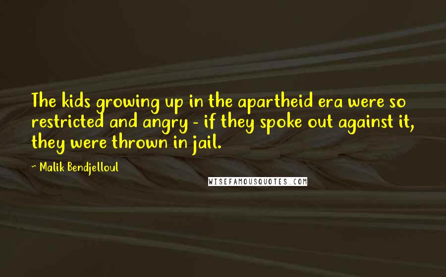 Malik Bendjelloul Quotes: The kids growing up in the apartheid era were so restricted and angry - if they spoke out against it, they were thrown in jail.