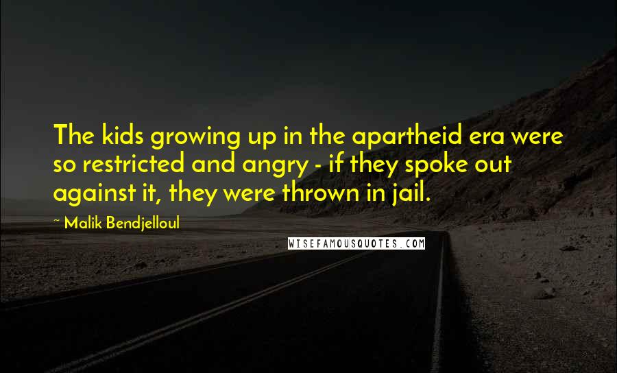 Malik Bendjelloul Quotes: The kids growing up in the apartheid era were so restricted and angry - if they spoke out against it, they were thrown in jail.